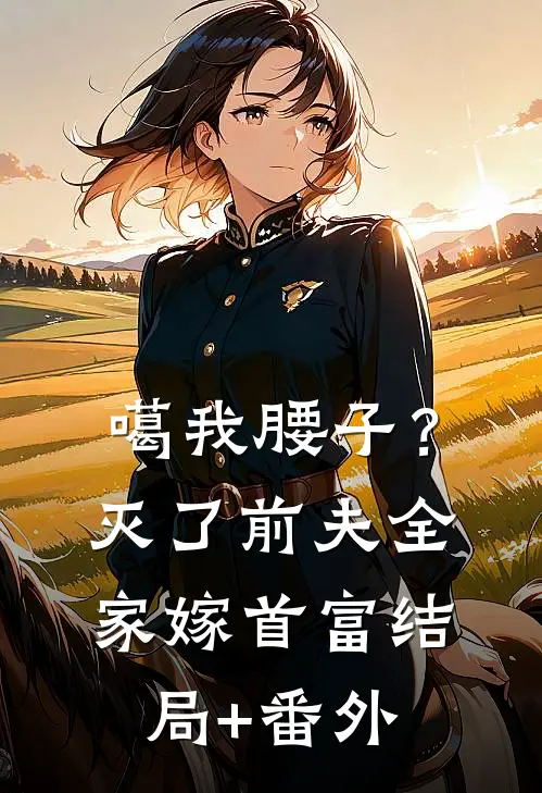 噶我腰子？灭了前夫全家嫁首富结局+番外