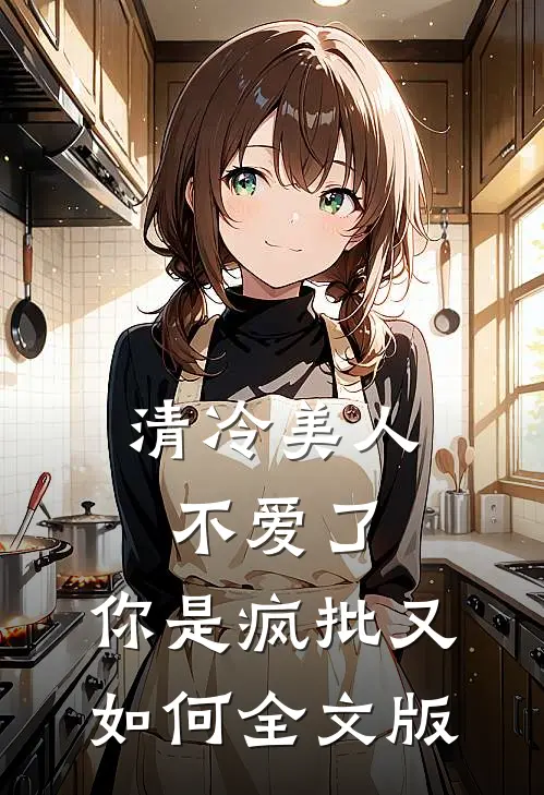 清冷美人不爱了，你是疯批又如何全文版