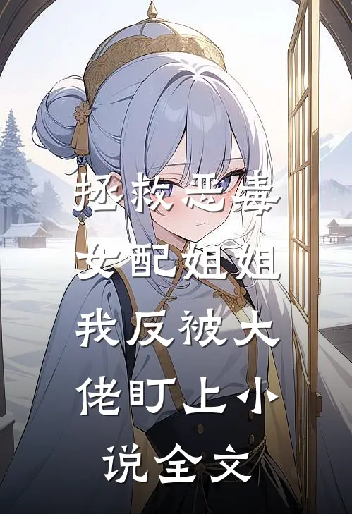 拯救恶毒女配姐姐，我反被大佬盯上小说全文
