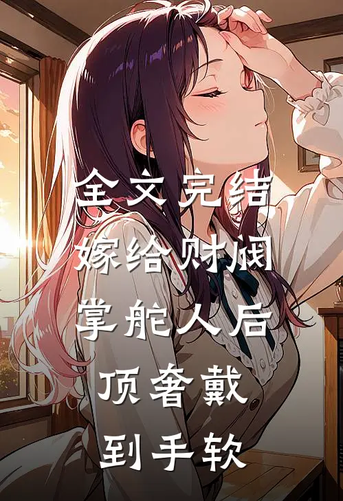 全文完结嫁给财阀掌舵人后，顶奢戴到手软