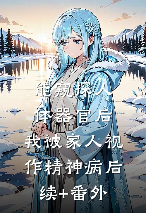 能窥探人体器官后，我被家人视作精神病后续+番外