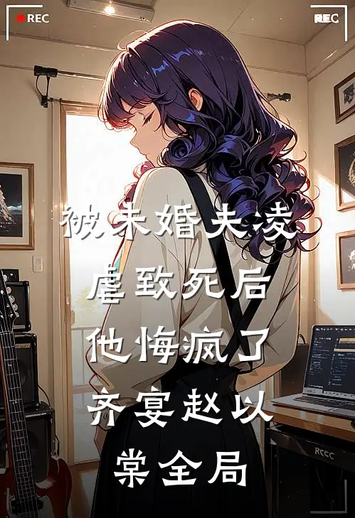 被未婚夫凌虐致死后，他悔疯了齐宴赵以棠全局