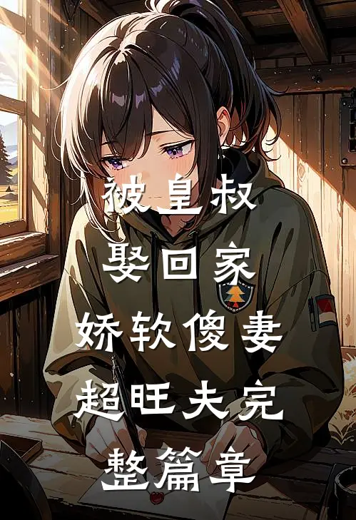 被皇叔娶回家，娇软傻妻超旺夫完整篇章