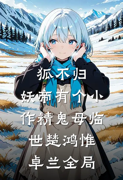狐不归：妖帝有个小作精-鬼母临世楚鸿惟卓兰全局