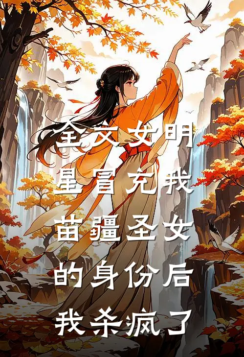 全文女明星冒充我苗疆圣女的身份后，我杀疯了