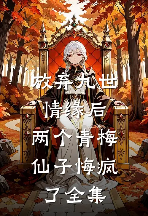 放弃九世情缘后，两个青梅仙子悔疯了全集