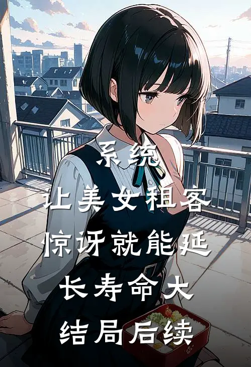系统：让美女租客惊讶就能延长寿命大结局后续