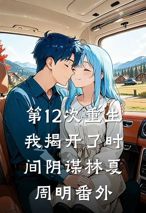 第12次重生，我揭开了时间阴谋林夏周明 番外
