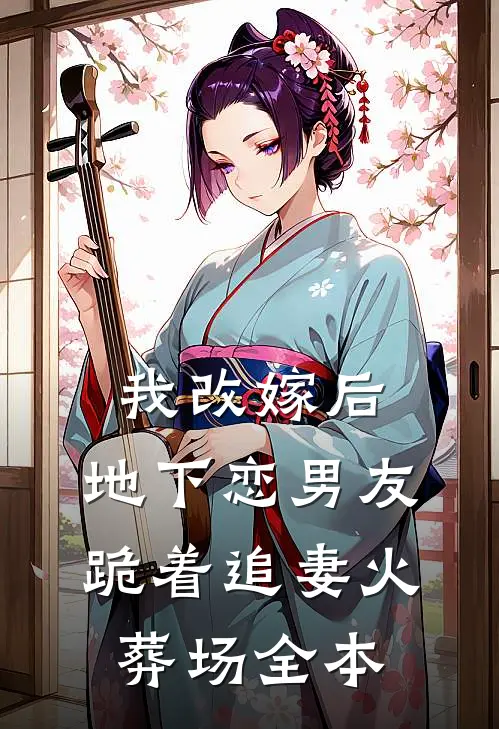 我改嫁后，地下恋男友跪着追妻火葬场全本