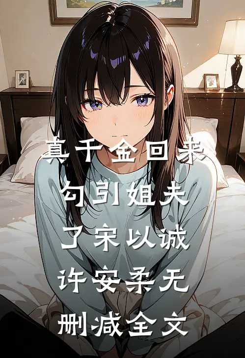 真千金回来勾引姐夫了宋以诚许安柔无删减全文