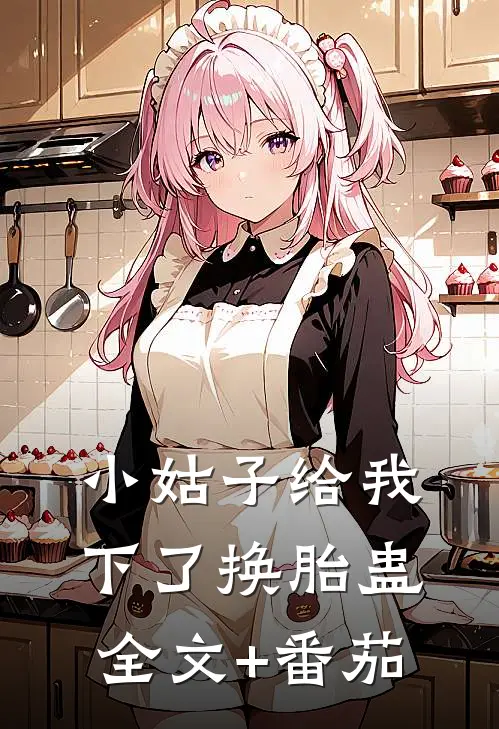 小姑子给我下了换胎蛊全文+番茄