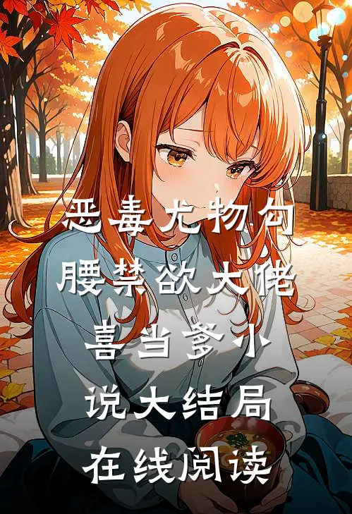 恶毒尤物勾腰禁欲大佬喜当爹小说大结局在线阅读
