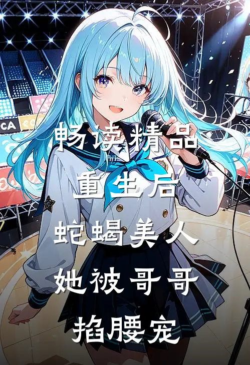 畅读精品重生后，蛇蝎美人她被哥哥掐腰宠