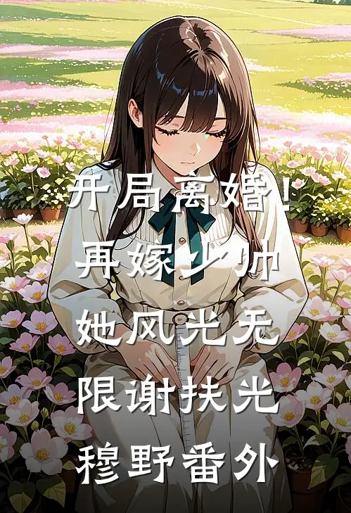 开局离婚！再嫁少帅她风光无限谢扶光穆野 番外