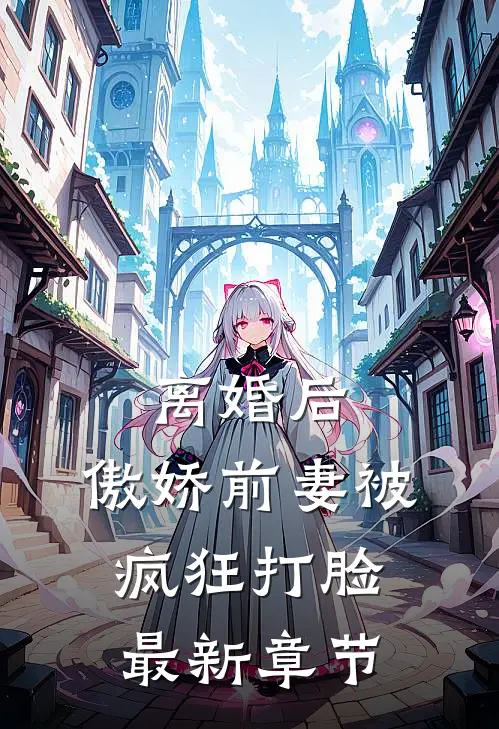 离婚后，傲娇前妻被疯狂打脸最新章节