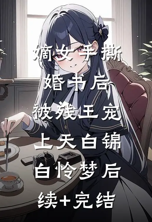 嫡女手撕婚书后，被残王宠上天白锦白怜梦后续+完结