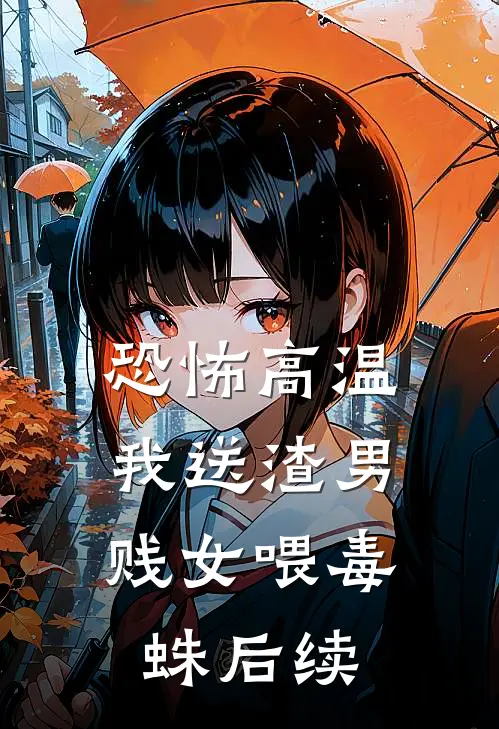 恐怖高温，我送渣男贱女喂毒蛛后续