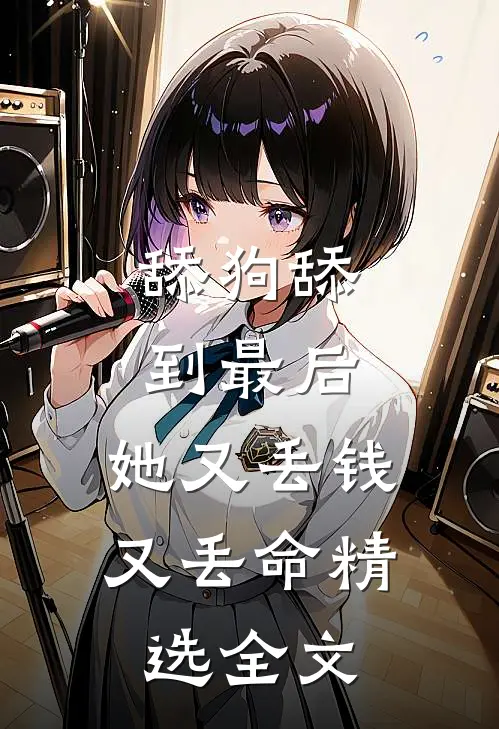 舔狗舔到最后，她又丢钱又丢命精选全文