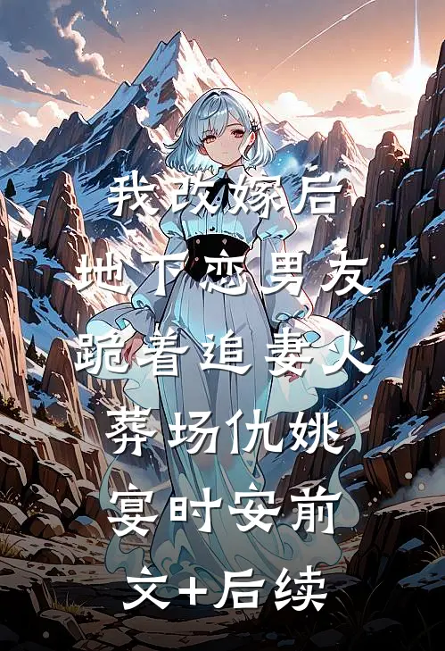 我改嫁后，地下恋男友跪着追妻火葬场仇姚宴时安前文+后续