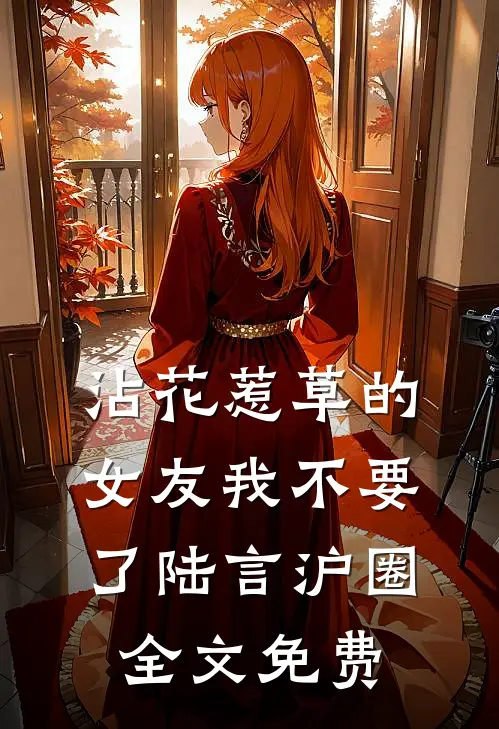 沾花惹草的女友我不要了陆言沪圈全文免费