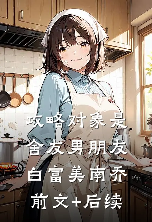 攻略对象是舍友男朋友白富美南乔前文+后续
