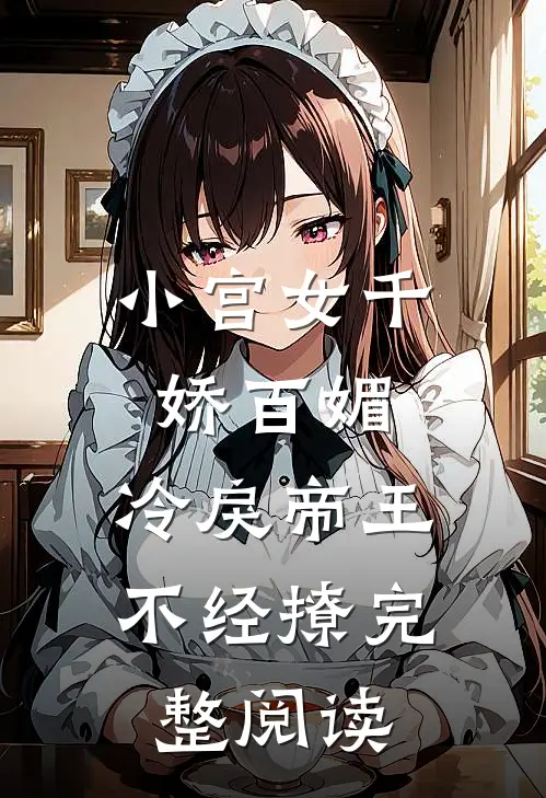 小宫女千娇百媚，冷戾帝王不经撩完整阅读