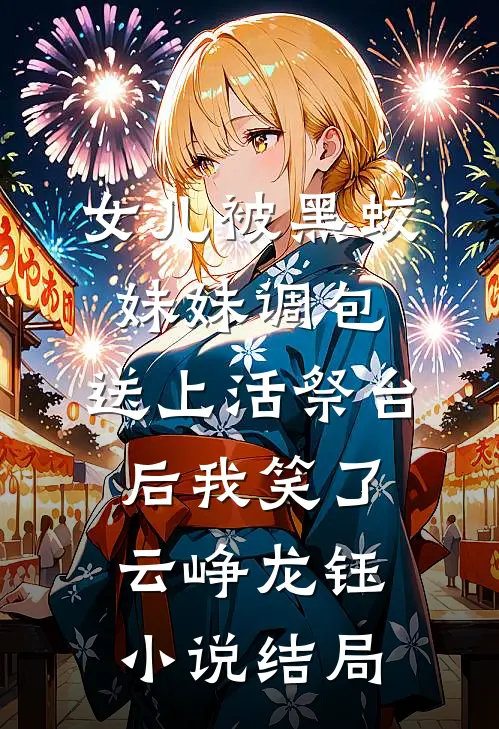 女儿被黑蛟妹妹调包，送上活祭台后我笑了云峥龙钰小说结局