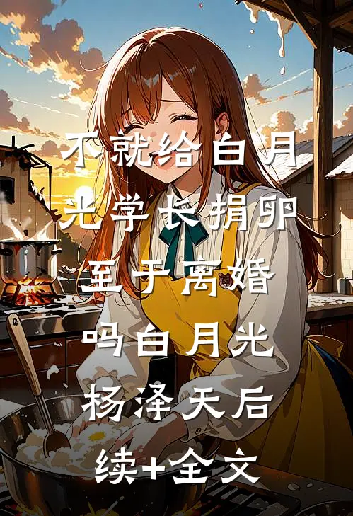不就给白月光学长捐卵，至于离婚吗白月光杨泽天后续+全文