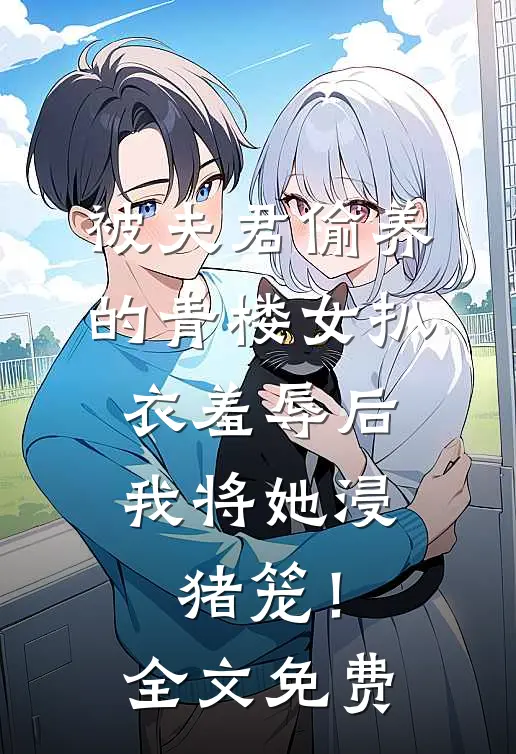 被夫君偷养的青楼女扒衣羞辱后，我将她浸猪笼！全文免费