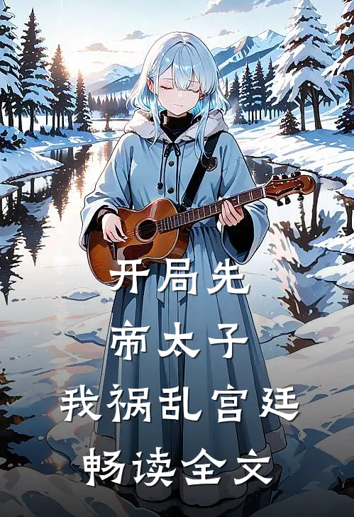 开局先帝太子，我祸乱宫廷畅读全文