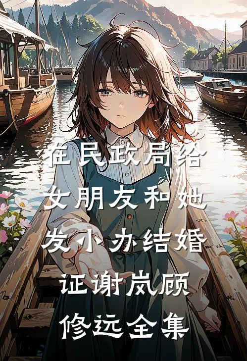 在民政局给女朋友和她发小办结婚证谢岚顾修远 全集