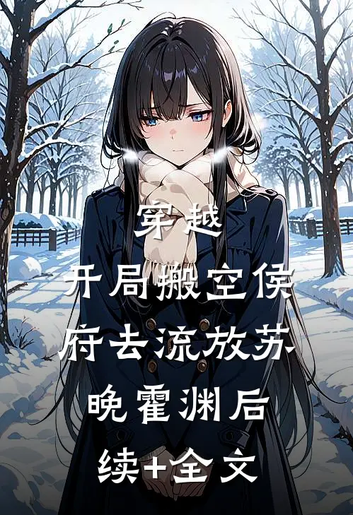 穿越：开局搬空侯府去流放苏晚霍渊后续+全文