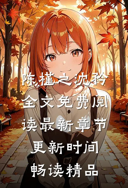 陈槿之沈矜全文免费阅读最新章节更新时间畅读精品