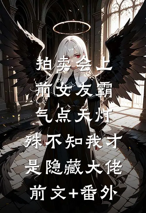 拍卖会上前女友霸气点天灯，殊不知我才是隐藏大佬前文+番外