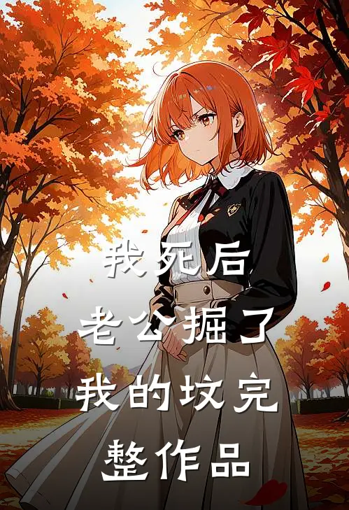 我死后，老公掘了我的坟完整作品