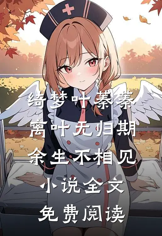 绮梦叶蓁蓁离叶无归期，余生不相见小说全文免费阅读