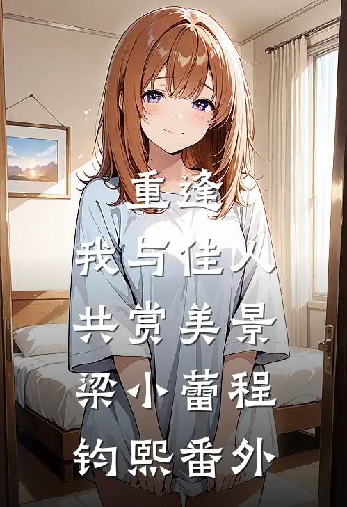 重逢：我与佳人共赏美景梁小蕾程钧熙番外