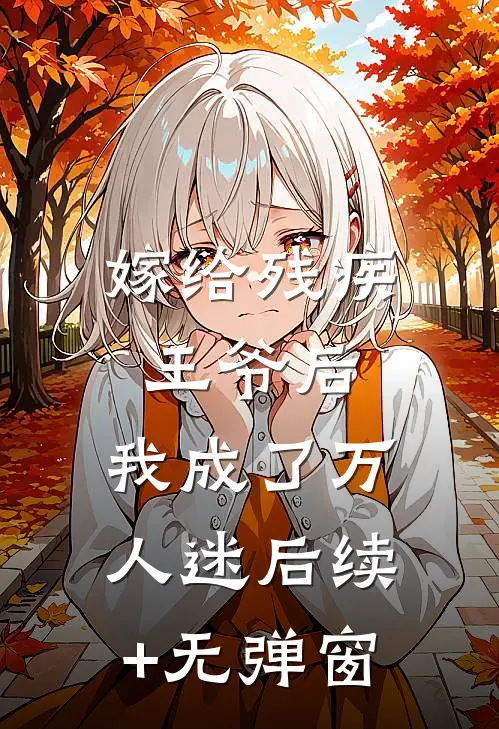 嫁给残疾王爷后，我成了万人迷后续+无弹窗