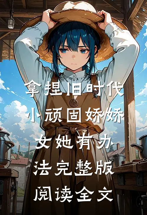 拿捏旧时代小顽固娇娇女她有办法完整版阅读全文