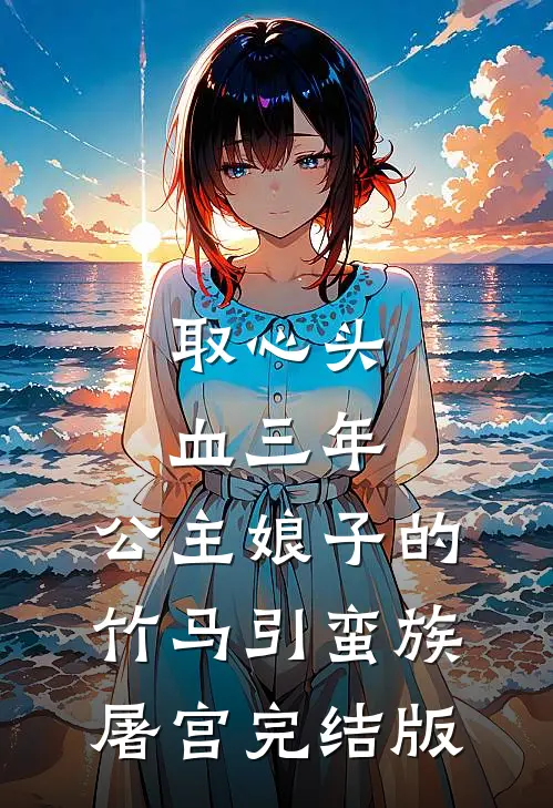取心头血三年，公主娘子的竹马引蛮族屠宫完结版