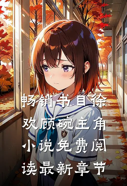 畅销书目徐欢顾碗主角小说免费阅读最新章节