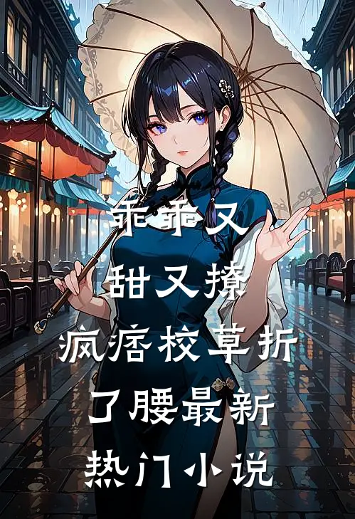乖乖又甜又撩，疯痞校草折了腰最新热门小说