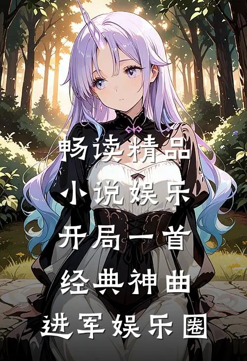 畅读精品小说娱乐：开局一首经典神曲，进军娱乐圈