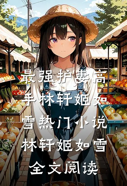 最强护妻高手林轩姬如雪热门小说（林轩姬如雪）全文阅读