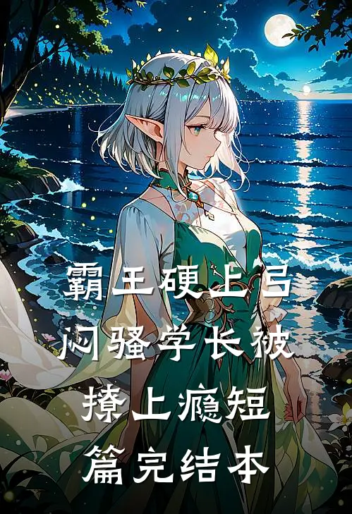 霸王硬上弓，闷骚学长被撩上瘾短篇完结本