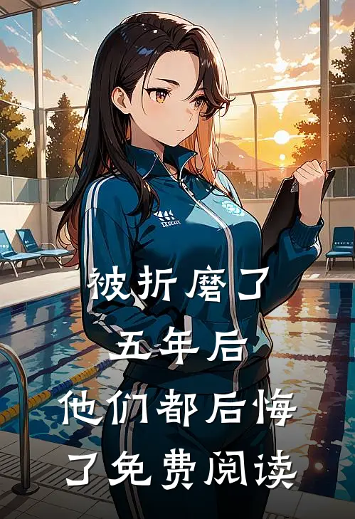 被折磨了五年后，他们都后悔了免费阅读