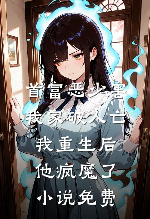 首富恶少害我家破人亡，我重生后，他疯魔了小说免费