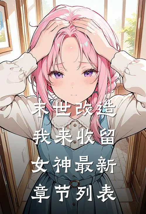 末世改造，我来收留女神最新章节列表