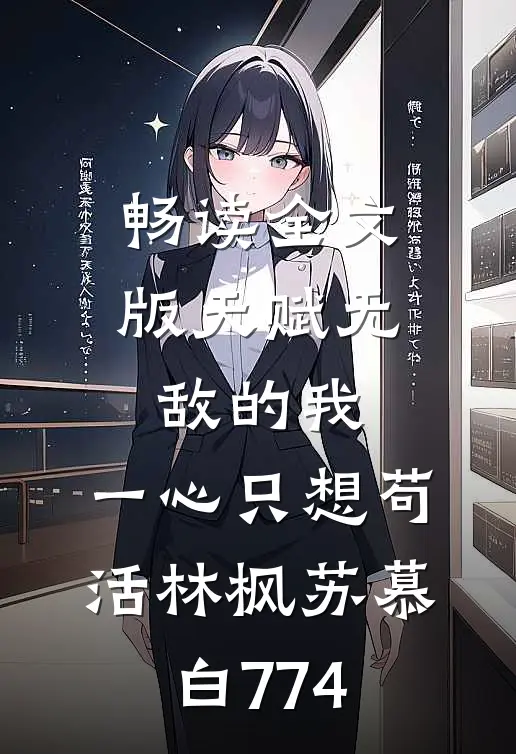 畅读全文版天赋无敌的我,一心只想苟活(林枫苏慕白)774