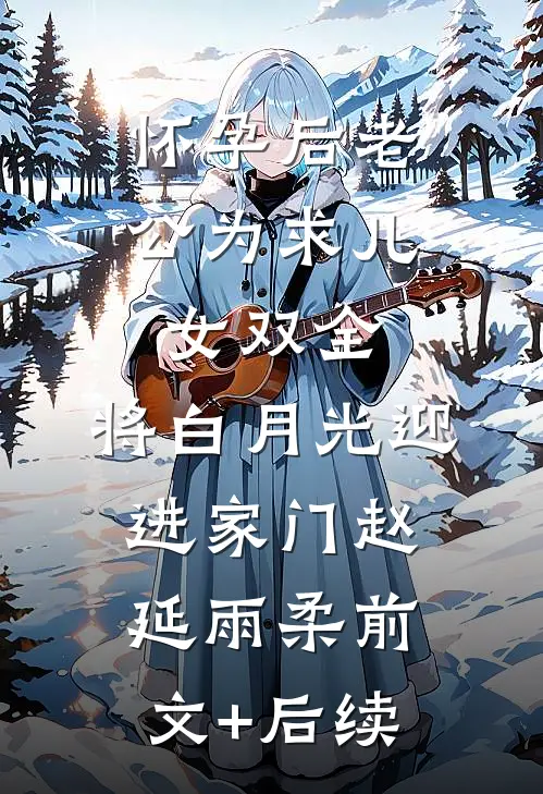 怀孕后老公为求儿女双全，将白月光迎进家门赵延雨柔前文+后续